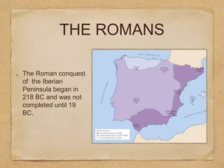 THE ROMANS
The Roman conquest
of the Iberian
Peninsula began in
218 BC and was not
completed until 19
BC.
 