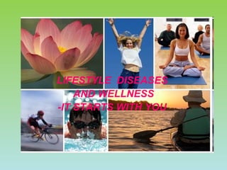 LIFESTYLE  DISEASES  AND WELLNESS -IT STARTS WITH YOU   