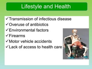 Transmission of infectious disease Overuse of antibiotics  Environmental factors  Firearms  Motor vehicle accidents  Lack of access to health care  Lifestyle and Health 