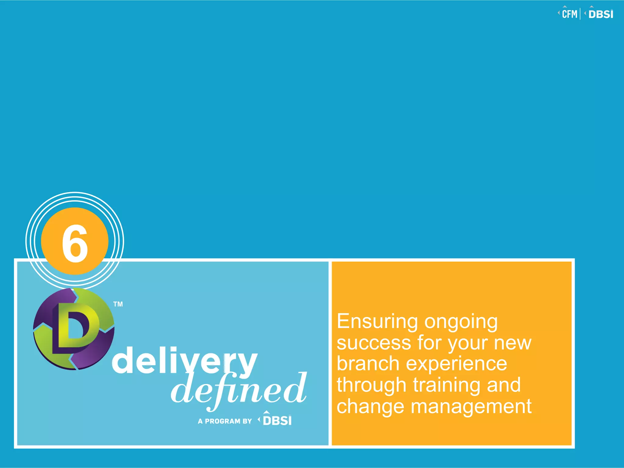 Ensuring ongoing
success for your new
branch experience
through training and
change management
6
TM
 