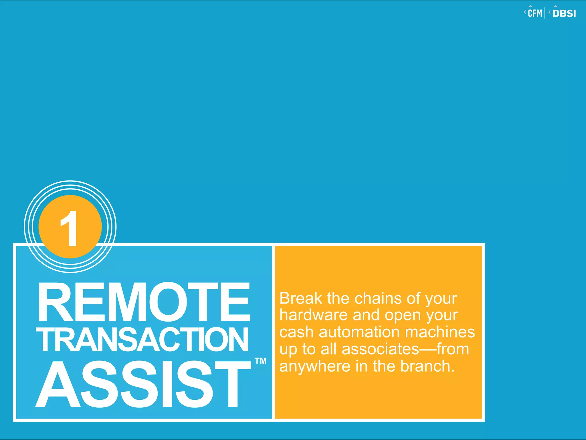 © 2015 Jack Henry & Associates, Inc.®
Break the chains of your
hardware and open your
cash automation machines
up to all associates—from
anywhere in the branch.
1
REMOTE
TRANSACTION
ASSIST
TM
 