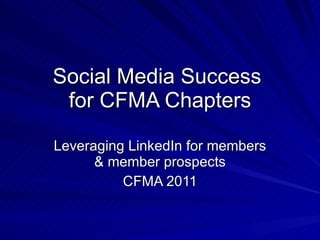 Social Media Success  for CFMA Chapters Leveraging LinkedIn for members & member prospects CFMA 2011 
