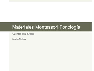 Materiales Montessori Fonología
Cuentos para Crecer
María Mateo
 