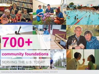©2013 COF & MCFV
700+
community foundations
SERVING THE U.S. TODAY
Celebrating the Centennial of Community Foundations in America, 1914-2014
 