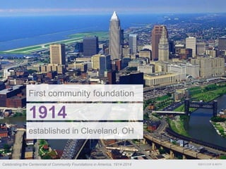 First community foundation
1914
established in Cleveland, OH
©2013 COF & MCFVCelebrating the Centennial of Community Foundations in America, 1914-2014
 