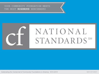 YOUR COMMUNITY FOUNDATION MEETS
THE MOST RIGOROUS BENCHMARKS
©2013 COF & MCFVCelebrating the Centennial of Community Foundations in America, 1914-2014
 