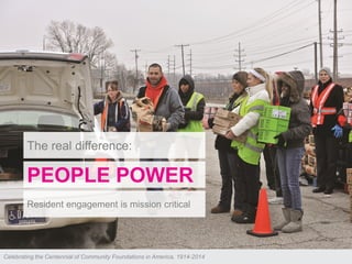 ©2013 COF & MCFVCelebrating the Centennial of Community Foundations in America, 1914-2014
The real difference:
PEOPLE POWER
Resident engagement is mission critical
 