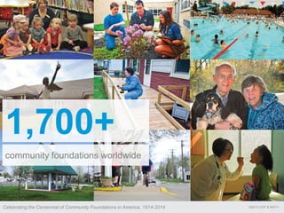©2013 COF & MCFVCelebrating the Centennial of Community Foundations in America, 1914-2014
1,700+
community foundations worldwide
 