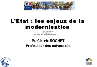 L’Etat : les enjeux de la
     moder nisation
                                 QuickTime™ et un
                                  décompresseur
                   sont requis pour visionner cette image.



           Pr. Claude ROCHET
        Professeur des universités
    Institut de la Gestion Publique et du Développement Economique, Paris
   Institut de Management public, Université Paul Cézanne, Aix-en-Provence


                   CFMD - 21 septembre 2010
 