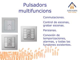 Pulsadors multifuncions Conmutaciones. Control de escenas, grabar escenas. Persianas. Conexión de temporizaciones, alarmas, y todas las funciones existentes. 
