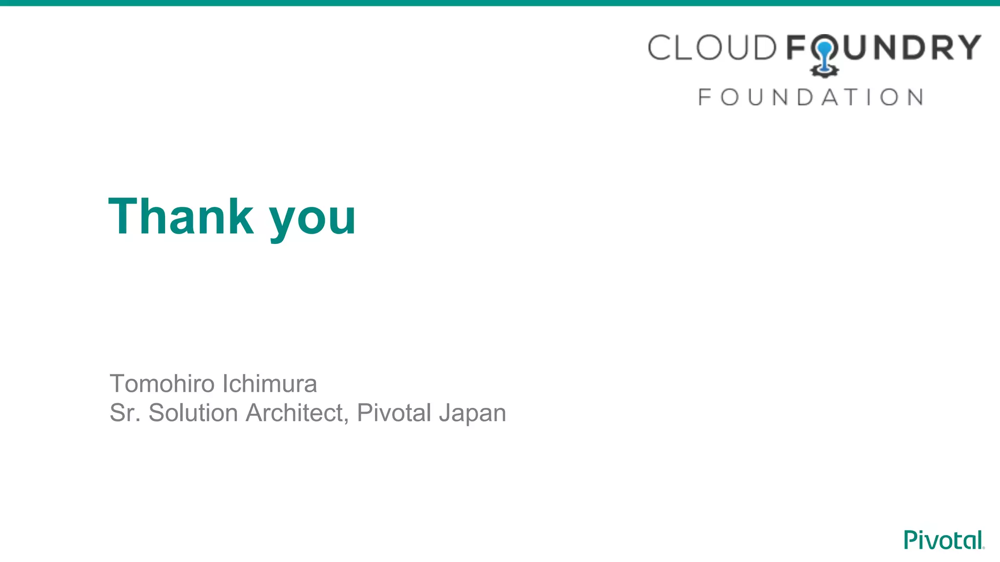 Tomohiro Ichimura
Pivotal Japan
Thank you
Tomohiro Ichimura
Sr. Solution Architect, Pivotal Japan
 