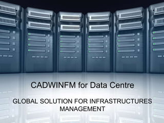 CADWINFM for Data Centre
GLOBAL SOLUTION FOR INFRASTRUCTURES
            MANAGEMENT
 