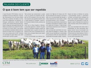 0800-127111Nós preferimos
O que é bom tem que ser repetido
PALAVRA DO CLIENTE
A Agro-Pecuária CFM finalizou nova ex-
portação de touros ao Mercosul. A transa-
ção internacional foi de 40 touros Nelore
CFM para a Estância Taj Mahal, em Ma-
riscal Felix Estigarribia, em Boqueron, no
Paraguai, pertencente a família Valente
Gomes, que é cliente CFM já há seis anos.
Esta é a segunda importação feita pela Taj
Mahal, que pertence ao condomínio Valen-
te Gomes, em Tacuru (MS), e que devido
aos excelentes resultados obtidos tanto na
fazenda do Brasil como no Paraguai, efe-
tivou nova compra junto à CFM - pioneira
na exportação de gado Nelore com CEIP
prontos para o serviço a pasto.
“São animais que comprovaram a pasto
o que os números do programa de sele-
ção da CFM revelaram e por isso decidi-
mos expandir essa genética também para
a nossa fazenda no Paraguai”, resume o
Dr. Fernando Valente Gomes, patriarca da
família.
Junto com os filhos Eugênio e Marcelo,
o pecuarista gerencia o rebanho de gado
Nelore na Taj Mahal e destaca o ganho de
precocidade tanto no ganho de peso dos
bezerros CFM como na fertilidade das ma-
trizes como principais fatores para repetir
o investimento.
“O foco na terminação que estamos bus-
cando é de 18@ aos 24 meses com 270
Kg de rendimento de carcaça ou 510 Kg de
peso vivo e na precocidade das fêmeas, a
meta é baixarmos em seis meses a média
da primeira prenhez”, diz Dr. Fernando.
Ele informa que atualmente a bezerrada da
Taj Mahal é terminada em sistema a pasto
com média de 30 meses e 18 @ de peso
e as fêmeas emprenham aos 24 meses de
idade, na média.
“Aqui as terras são muito férteis com exce-
lente oferta de pastagem e, portanto, nada
melhor do que conciliarmos a precocidade
dos animais da CFM com essa oferta bem
equilibrada de produção a pasto”, finalizou.
Depois de todos os trâmites de exames
e documentação prontos e quarentena
no Brasil, os animais foram entregues via
Pedro Juan Cabalero (Paraguai), e agora
permanecem em quarentena no lado pa-
raguaio e após a liberação dos exames já
serão incluídos nesta próxima estação de
monta.
Essa nova importação abre ainda mais a
possibilidade de mais pecuaristas para-
guaios levarem touros de produção com
CEIP para suas fazendas, uma vez que a
CFM já conta com mais clientes no País vi-
zinho e a Taj Mahal tornou-se naturalmen-
te uma vitrine da genética CFM.
Carlos Eduardo Crespi (Cond. Valente Gomes), Luis Adriano Teixeira e Fernando Valente Gomes (Cond. Valente Gomes)
 