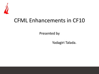 CFML Enhancements in CF10
Presented by
Yadagiri Talada.

 