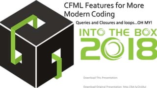 CFML Features for More
Modern Coding
Download This Presentation:
Queries and Closures and loops…OH MY!
Download Original Presentation: http://bit.ly/2cIjXuI
 