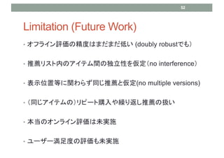 ? ե饤uξȤϤޤޤͤ (doubly robustǤ⣩
? ]ꥹڤΥƥgζԤ򁢶no interference
? ʾλõȤv餺ͬ]ȁ(no multiple versions)
? ͬƥΣԩ`ُR귵]ΒQ
? Υ饤uδgʩ
? ``Ȥuδgʩ
Limitation (Future Work)
52
 