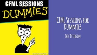 CFMLSessionsfor
Dummies
EricPeterson
 