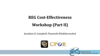 REG Cost-Effectiveness
Workshop (Part II)
Jonathan D. Campbell; Piyameth Dilokthornsakul
 
