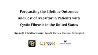 Forecasting the Lifetime Outcomes
and Cost of Ivacaftor in Patients with
Cystic Fibrosis in the United States
Piyameth Dilokthornsakul; Ryan N. Hansen; Jonathan D. Campbell
 