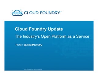 Cloud Foundry Update
The Industry’s Open Platform as a Service

Twitter: @cloudfoundry




       © 2012 VMware, Inc. All rights reserved
 