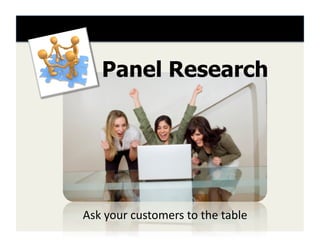 Panel Research




Ask	
  your	
  customers	
  to	
  the	
  table	
  
 
