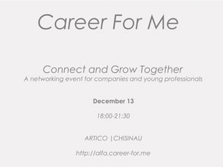 Career For Me
Connect and Grow Together

A networking event for companies and young professionals
December 13
18:00-21:30
ARTICO |CHISINAU
http://alfa.career-for.me

 