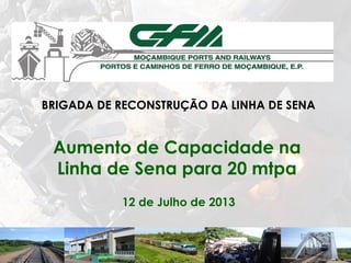 Aumento de Capacidade na
Linha de Sena para 20 mtpa
12 de Julho de 2013
BRIGADA DE RECONSTRUÇÃO DA LINHA DE SENA
 