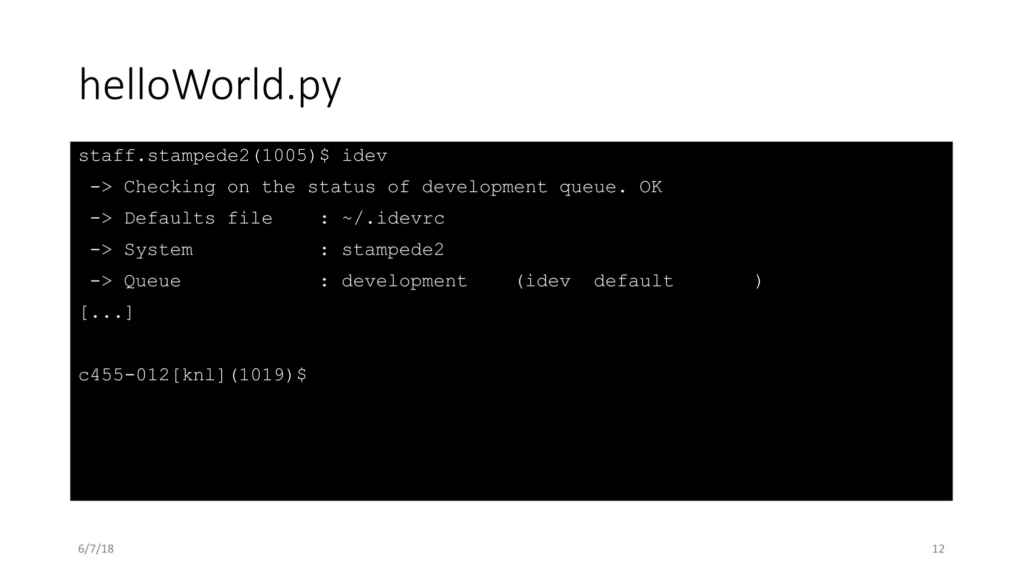 helloWorld.py
staff.stampede2(1005)$ idev
-> Checking on the status of development queue. OK
-> Defaults file : ~/.idevrc
-> System : stampede2
-> Queue : development (idev default )
[...]
c455-012[knl](1019)$
6/7/18 12
 