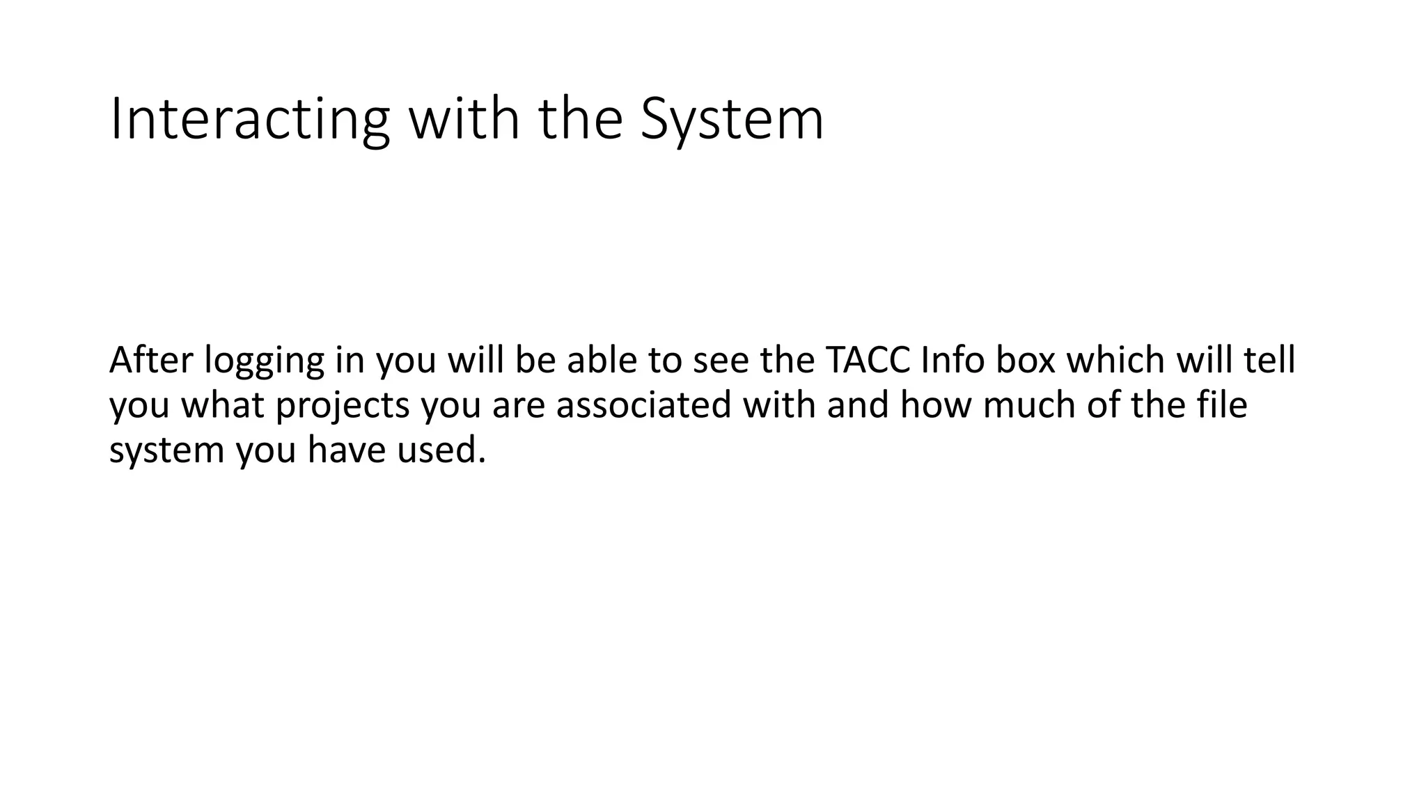 Interacting with the System
After logging in you will be able to see the TACC Info box which will tell
you what projects you are associated with and how much of the file
system you have used.
 