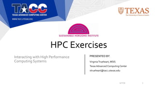 PRESENTED BY:
HPC Exercises
Interacting with High Performance
Computing Systems
6/7/18 1
VirginiaTrueheart, MSIS
Texas Advanced Computing Center
vtrueheart@tacc.utexas.edu
 