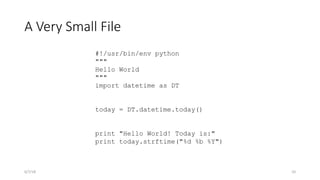 6/7/18 10
#!/usr/bin/env python
"""
Hello World
"""
import datetime as DT
today = DT.datetime.today()
print "Hello World! Today is:"
print today.strftime("%d %b %Y")
A Very Small File
 