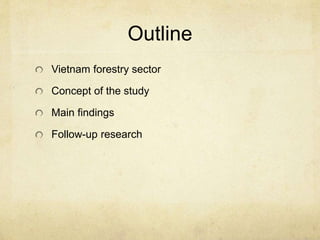 Outline
Vietnam forestry sector
Concept of the study
Main findings
Follow-up research
 