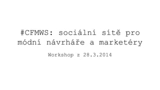 #CFMWS: sociální sítě pro
módní návrháře a marketéry
Workshop z 28.3.2014
 
