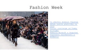 Fashion Week
Co všechno dokázal Topshop
během jediné přehlídky na
SS14
Social concierge od Tommy
Hilfiger
Rebecca Minkoff a Snapchat
Digitální zajímavosti z
NYFW2012
 