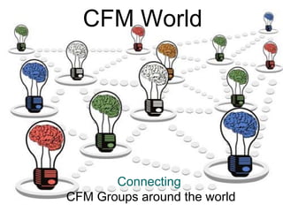 CFM World




       Connecting
CFM Groups around the world
 