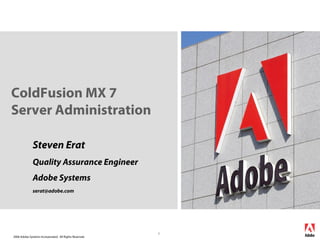 2006 Adobe Systems Incorporated. All Rights Reserved.
1
ColdFusion MX 7
Server Administration
Steven Erat
Quality Assurance Engineer
Adobe Systems
serat@adobe.com
 