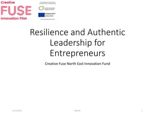 Resilience and Authentic
Leadership for
Entrepreneurs
Creative Fuse North East Innovation Fund
14/12/2018 R&AL4E 1
 
