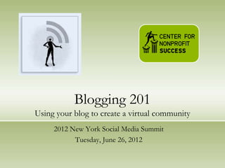 Blogging 201
Using your blog to create a virtual community
     2012 New York Social Media Summit
           Tuesday, June 26, 2012
 