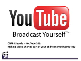CNFPS Seattle -- YouTube 201:
Making Video Sharing part of your online marketing strategy
 