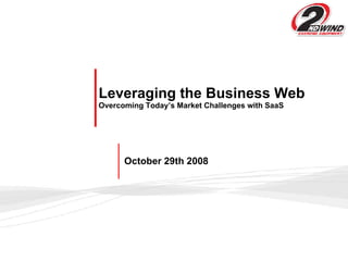 Leveraging the Business Web Overcoming Today’s Market Challenges with SaaS   October 29th 2008 