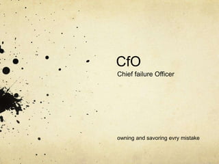 CfO
Chief failure Officer

owning and savoring evry mistake

 