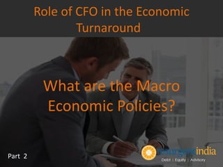 What are the Macro
Economic Policies?
Part 2
Role of CFO in the Economic
Turnaround
 