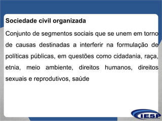 Sociedade civil organizada
Conjunto de segmentos sociais que se unem em torno
de causas destinadas a interferir na formula...