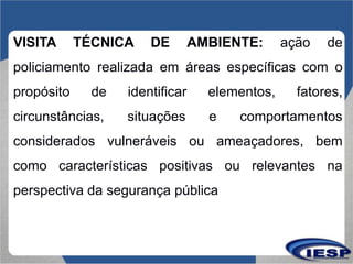 VISITA TÉCNICA DE AMBIENTE: ação de
policiamento realizada em áreas específicas com o
propósito de identificar elementos, ...