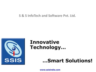 S & S InfoTech and Software Pvt. Ltd.




       Innovative
       Technology…

               …Smart Solutions!
             www.ssisindia.com
 