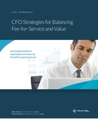CFO Strategies for Balancing Fee-for-Service and Value | 2014 + O1 
CFO Strategies for Balancing 
Fee-for-Service and Value 
PHYTEL | WHITEPAPER 2014 
How leading healthcare 
organizations are financing 
the shift to value-based care 
Jeffrey Havlock, Chief Financial Officer, phytel 
Ted Courtemanche, VP, Analytics and Outcomes, phytel 
 