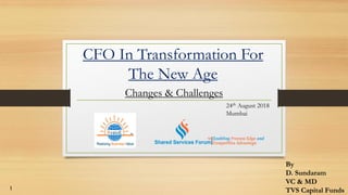 1
CFO In Transformation For
The New Age
Changes & Challenges
By
D. Sundaram
VC & MD
TVS Capital Funds
24th August 2018
Mumbai
 