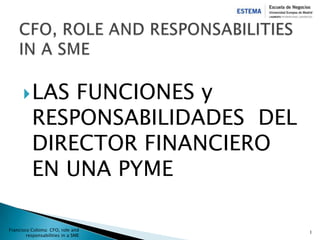 LAS FUNCIONES y
RESPONSABILIDADES DEL
DIRECTOR FINANCIERO
EN UNA PYME
Francisco Coloma: CFO, role and
responsabilities in a SME
1
 