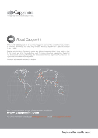 About Capgemini
With around 120,000 people in 40 countries, Capgemini is one of the world’s foremost providers
of consulting, technology and outsourcing services. The Group reported 2011 global revenues of
EUR 9.7 billion.
Together with its clients, Capgemini creates and delivers business and technology solutions that
fit their needs and drive the results they want. A deeply multicultural organization, Capgemini
has developed its own way of working, the Collaborative Business Experience™, and draws on
Rightshore®, its worldwide delivery model.
Rightshore® is a trademark belonging to Capgemini




More information about our services, offices and research is available at

www.capgemini.com
For further information contact us at bim@capgemini.com or visit www.capgemini.com/bim
 