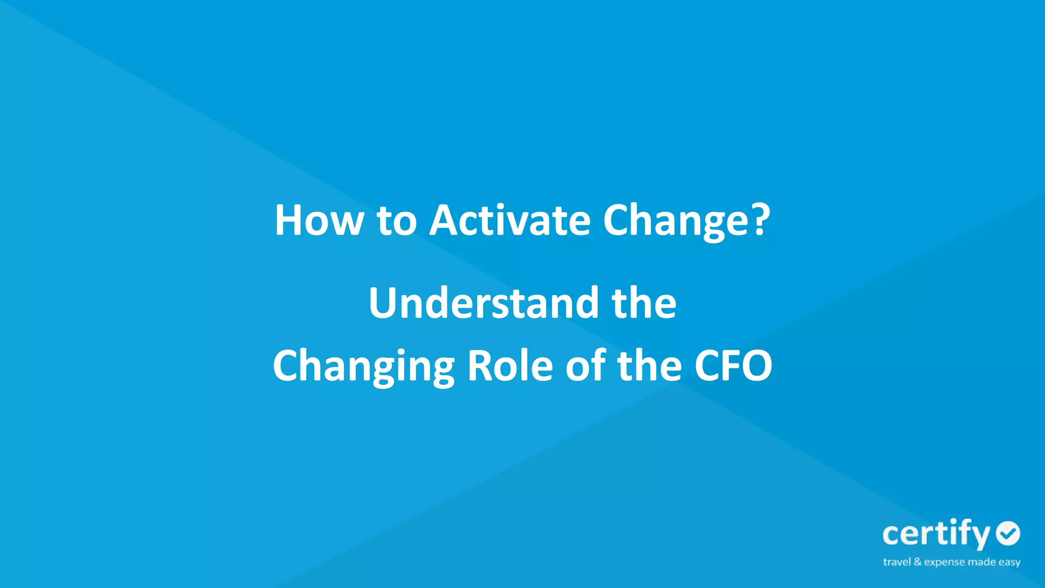 How to Activate Change?
Understand the
Changing Role of the CFO
 
